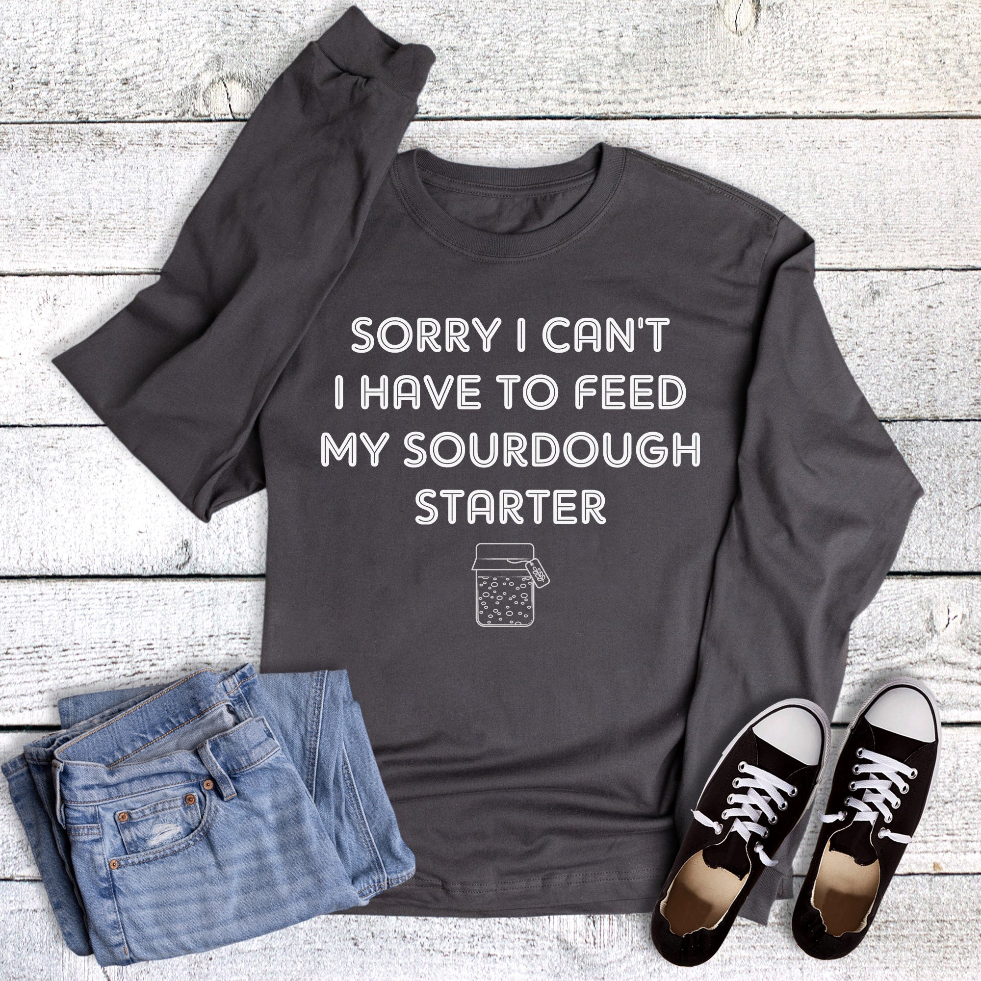 Funny Sourdough Sorry Can't Have to Feed Starter Long Sleeve