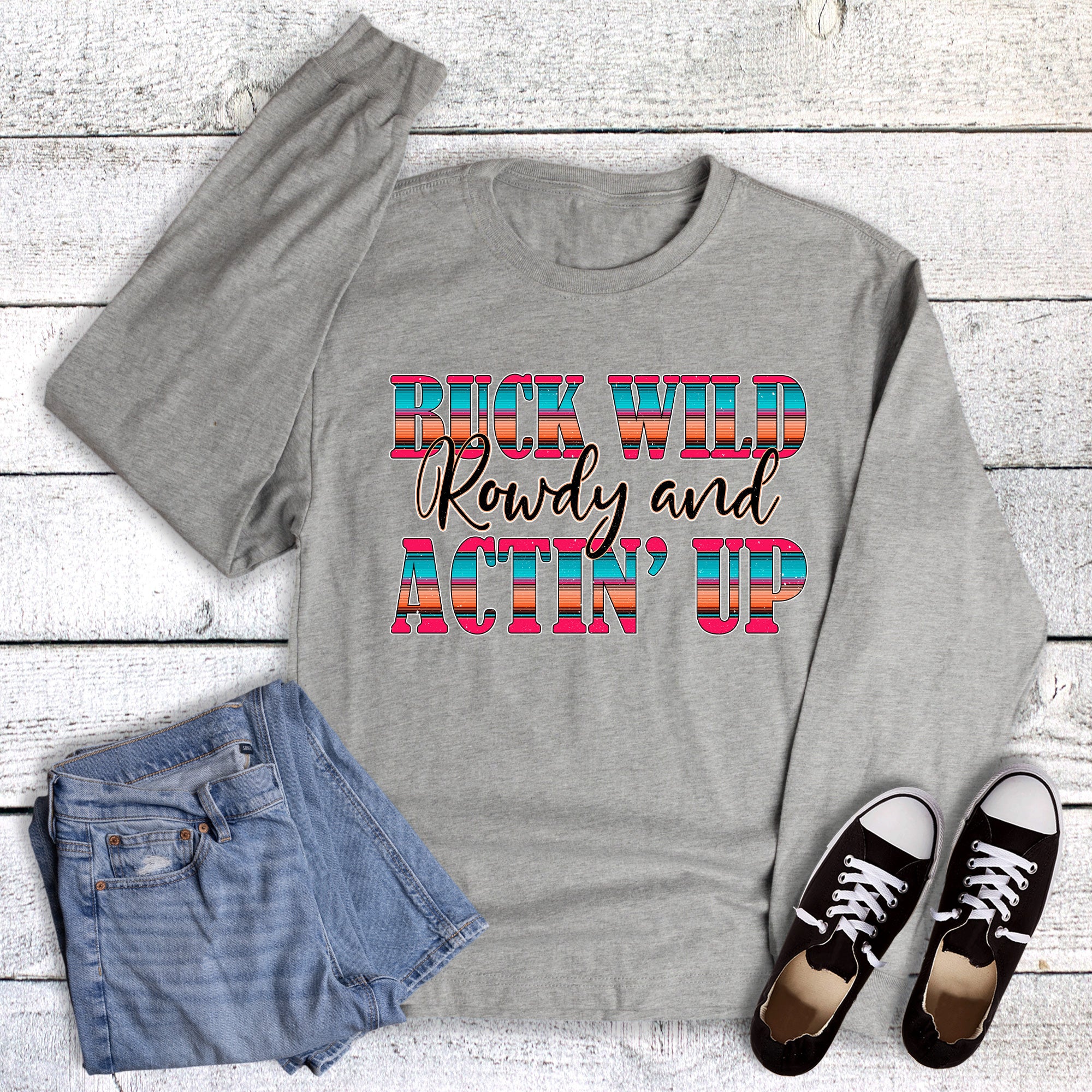 Western Funny Buck Wild Rowdy and Actin Up Long Sleeve